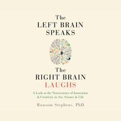 The Left Brain Speaks, the Right Brain Laughs: A Look at the Neuroscience of Innovation & Creativity in Art, Science & Life Audiobook, by Ransom Stephens