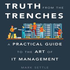 Truth from the Trenches: A Practical Guide to the Art of IT Management Audiobook, by Mark Settle
