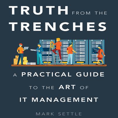 Truth from the Trenches: A Practical Guide to the Art of IT Management Audiobook, by Mark Settle