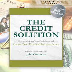 The Credit Solution: How to Maximize Your Credit Score and Create True Financial Independence Audiobook, by John Cummuta