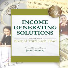 Income Generating Solutions: How to Create a River of Extra Cash Flow! Audiobook, by John Cummuta