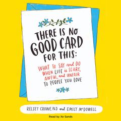 There Is No Good Card for This: What To Say and Do When Life Is Scary, Awful, and Unfair to People You Love Audiobook, by Kelsey Crowe