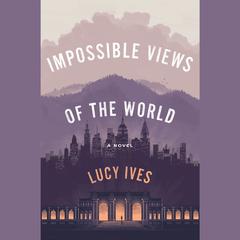 Impossible Views of the World Audiobook, by Lucy Ives