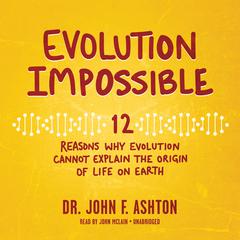 Evolution Impossible: 12 Reasons Why Evolution Cannot Explain the Origin of Life on Earth Audiobook, by John F. Ashton