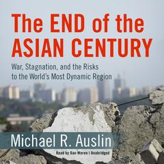 The End of the Asian Century: War, Stagnation, and the Risks to the World’s Most Dynamic Region Audiobook, by Michael R. Auslin