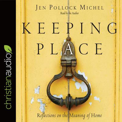 Keeping Place: Reflections on the Meaning of Home Audiobook, by Jen Pollock Michel