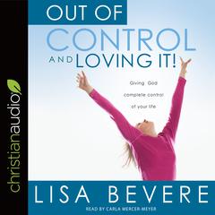 Out of Control and Loving It: Giving God Complete Control of Your Life Audiobook, by Lisa Bevere