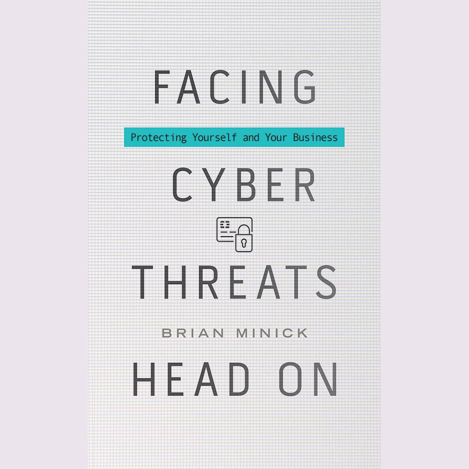 Facing Cyber Threats Head On: Protecting Yourself and Your Business Audiobook, by Brian Minick