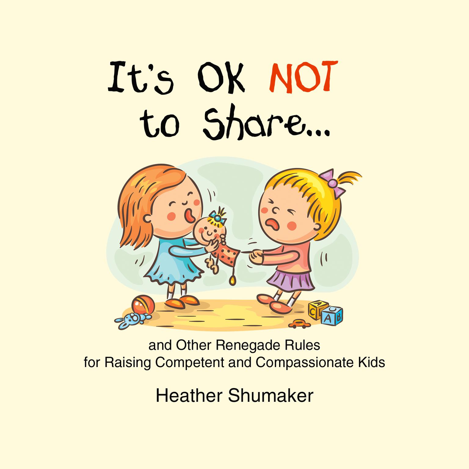 It’s Ok Not to Share…: And Other Renegade Rules fro Raising Competent and Compassionate Kids Audiobook, by Heather Shumaker