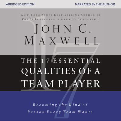 The 17 Essential Qualities of a Team Player: Becoming the Kind of Person Every Team Wants Audiobook, by John C. Maxwell