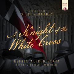 A Knight of the White Cross: A Tale of the Siege of Rhodes Audiobook, by George Alfred Henty