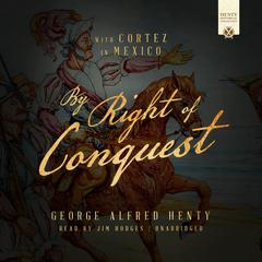 By Right of Conquest: With Cortez in Mexico Audiobook, by George Alfred Henty