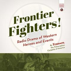 Frontier Fighters!: Radio Drama of Western Heroes and Events Audiobook, by the Transcription Company of America