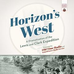 Horizon’s West: A Dramatization of the Lewis and Clark Expedition Audiobook, by Old Time Radio 