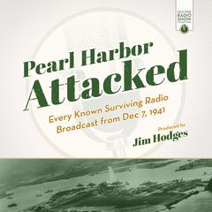 Pearl Harbor Attacked: Every Known Surviving Radio Broadcast from Dec 7, 1941 Audiobook, by Jim Hodges