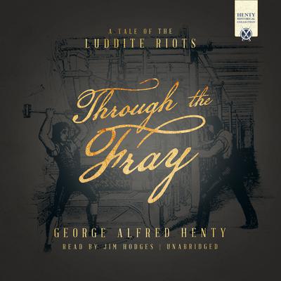 Through the Fray: A Tale of the Luddite Riots Audiobook, by George Alfred Henty