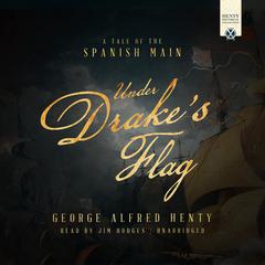 Under Drakes Flag: A Tale of the Spanish Main Audiobook, by George Alfred Henty