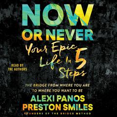 Now or Never: Your Epic Life in 5 Steps Audiobook, by Alexi Panos