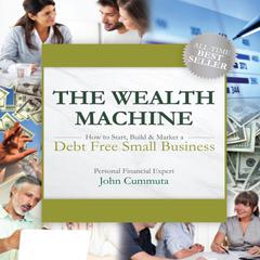 The Wealth Machine: How to Start, Build & Market a Debt Free Small Business Audiobook, by John Cummuta