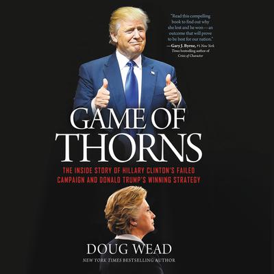 Game of Thorns: The Inside Story of Hillary Clinton's Failed Campaign and Donald Trump's Winning Strategy Audiobook, by 