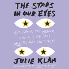 The Stars in Our Eyes: The Famous, the Infamous, and Why We Care Way Too Much About Them Audiobook, by Julie Klam