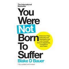 You Were Not Born to Suffer: Overcome Fear, Insecurity and Depression and Love Yourself Back to Happiness, Confidence and Peace Audiobook, by Blake Bauer