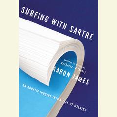 Surfing with Sartre: An Aquatic Inquiry into a Life of Meaning Audiobook, by Aaron James