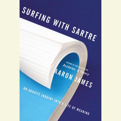 Surfing with Sartre: An Aquatic Inquiry into a Life of Meaning Audiobook, by Aaron James