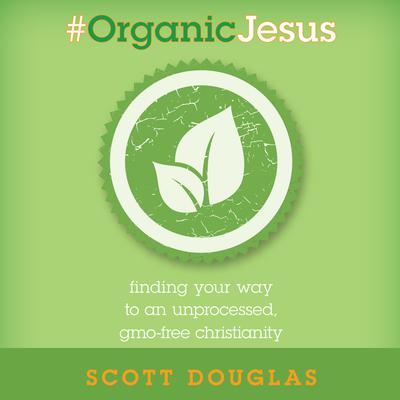 #Organic Jesus: Finding Your Way to an Unprocessed GMO-Free Christianity Audiobook, by 