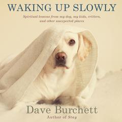 Waking Up Slowly: Spiritual Lessons from My Dog, My Kids, Critters, and Other Unexpected Places Audiobook, by Dave Burchett