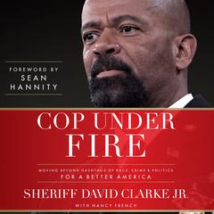Cop Under Fire: Moving Beyond Hashtags of Race, Crime & Politics for a Better America Audiobook, by Sheriff David A. Clarke