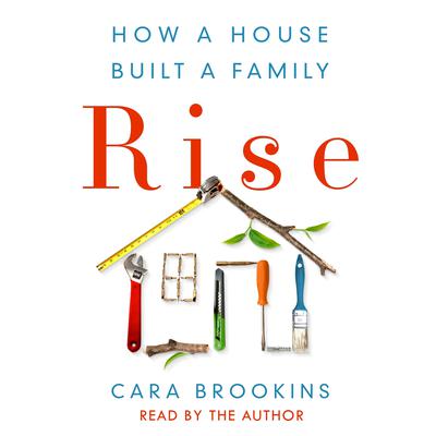 Rise: How a House Built a Family Audiobook, by Cara Brookins