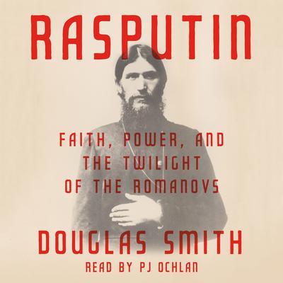 Rasputin: Faith, Power, and the Twilight of the Romanovs Audiobook, by Douglas Smith