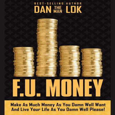 F.U. Money: Make As Much Money As You Damn Well Want And Live Your LIfe As You Damn Well Please! Audiobook, by Dan Lok