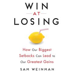 Win at Losing: How Our Biggest Setbacks Can Lead to Our Greatest Gains Audiobook, by Sam Weinman