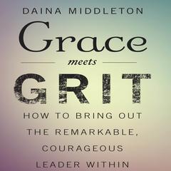 Grace Meets Grit: How to Bring Out the Remarkable, Courageous Leader Within Audiobook, by Dana Middleton