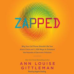 Zapped: Why Your Cell Phone Shouldnt Be Your Alarm Clock and 1,268 Ways to Outsmart the Hazards of Electronic Pollution Audiobook, by Ann Louise Gittleman