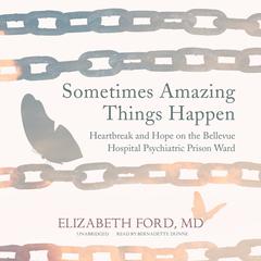 Sometimes Amazing Things Happen: Heartbreak and Hope on the Bellevue Hospital Psychiatric Prison Ward Audiobook, by 