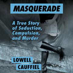 Masquerade: A True Story of Seduction, Compulsion, and Murder Audiobook, by Lowell Cauffiel