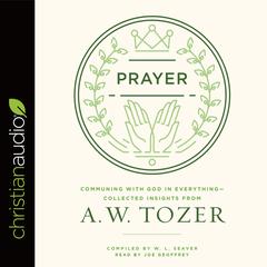 Prayer: Communing with God in Everything--Collected Insights from A. W. Tozer Audiobook, by 