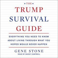 The Trump Survival Guide: Everything You Need to Know About Living Through What You Hoped Would Never Happen Audiobook, by Gene Stone