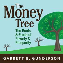 The Money Tree: The Roots & Fruits of  Poverty & Prosperity Audiobook, by Garrett B. Gunderson