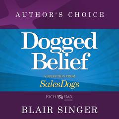 Dogged Belief - Four Mindsets of Champion Sales Dogs: A Selection from Rich Dad Advisors: Sales Dogs Audiobook, by Blair Singer