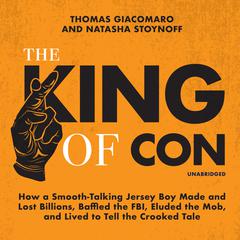 The King of Con: How a Smooth-Talking Jersey Boy Made and Lost Billions, Baffled the FBI, Eluded the Mob, and Lived to Tell the Crooked Tale Audiobook, by Thomas Giacomaro