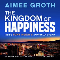 The Kingdom of Happiness: Inside Tony Hsieh’s Zapponian Utopia Audiobook, by Aimee Groth