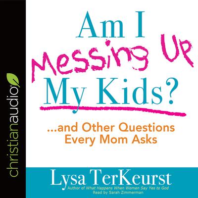 Am I Messing Up My Kids?: ...and Other Questions Every Mom Asks Audiobook, by Lysa TerKeurst