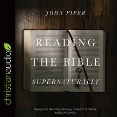 Reading the Bible Supernaturally: Seeing and Savoring the Glory of God in Scripture Audiobook, by John Piper