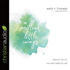 Million Little Ways: Uncover the Art You Were Made to Live Audiobook, by Emily P. Freeman