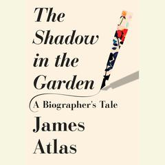The Shadow in the Garden: A Biographer's Tale Audiobook, by James Atlas