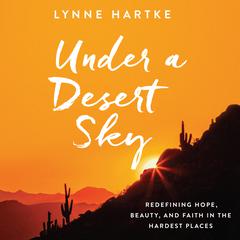 Under a Desert Sky: Redefining Hope, Beauty, and Faith in the Hardest Places Audiobook, by Lynne Hartke